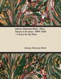 [해외]Johann Sebastian Bach - Flute Sonata in B Minor - Bwv 1030 - A Score for the Flute (Paperback)