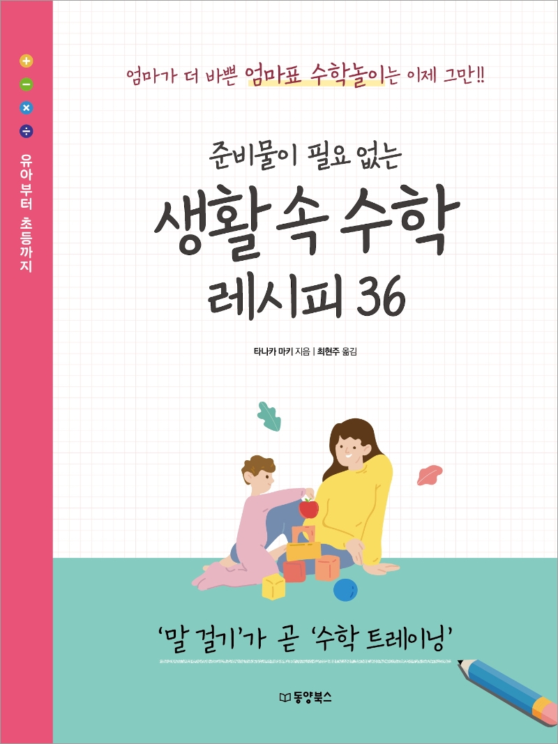 생활 속 수학 레시피 36(준비물이 필요 없는)(원서/번역서: [해외]子育て算數レシピ 赤ちゃんから小學生まで!算數に役立つ動きかけ36) |  타나카 마키 | 동양북스 - 교보문고